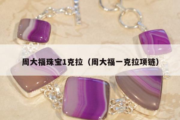周大福珠宝1克拉，周大福一克拉项链