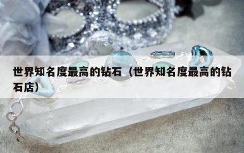 世界知名度最高的钻石，世界知名度最高的钻石店