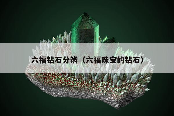 六福钻石分辨，六福珠宝的钻石