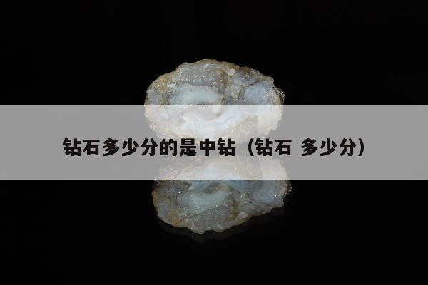 钻石多少分的是中钻，钻石 多少分
