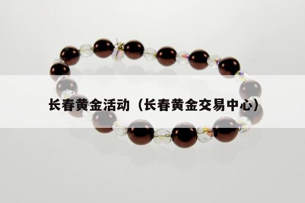 长春黄金活动，长春黄金交易中心
