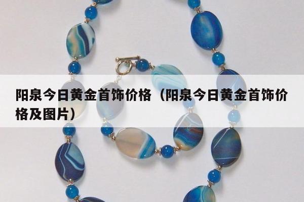 阳泉今日黄金首饰价格，阳泉今日黄金首饰价格及图片