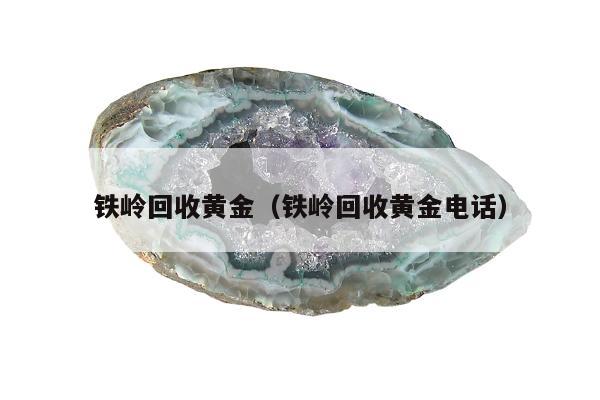 铁岭回收黄金，铁岭回收黄金电话