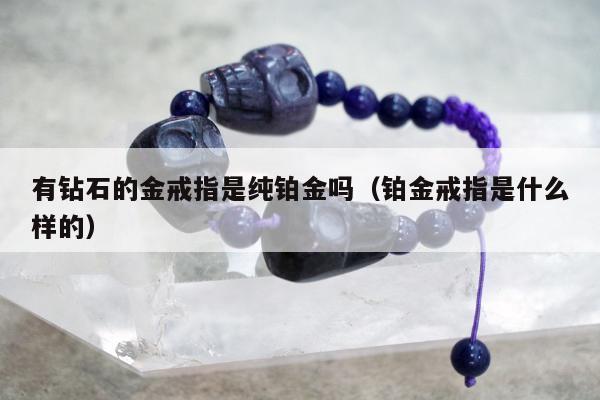 有钻石的金戒指是纯铂金吗，铂金戒指是什么样的