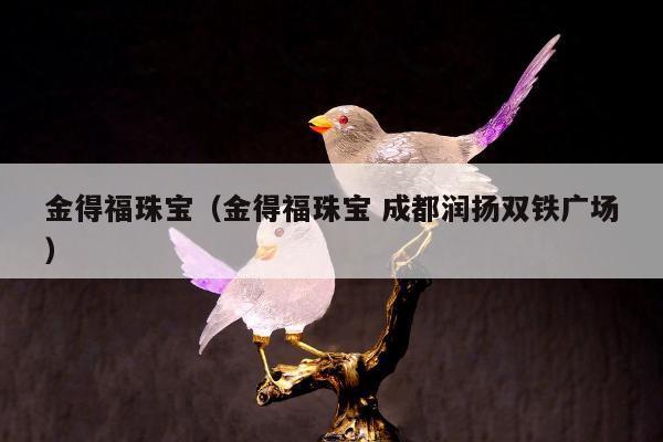 金得福珠宝，金得福珠宝 成都润扬双铁广场