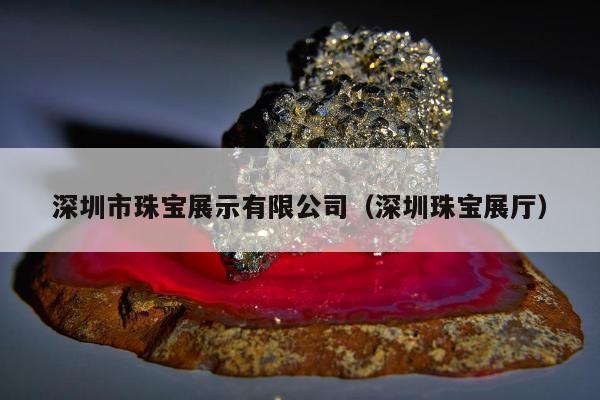 深圳市珠宝展示有限公司，深圳珠宝展厅