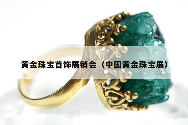 黄金珠宝首饰展销会，中国黄金珠宝展