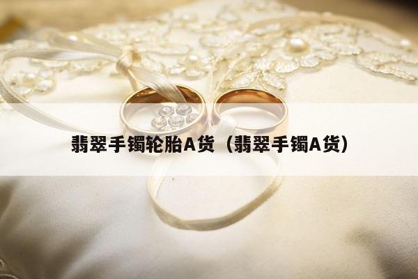 翡翠手镯轮胎A货，翡翠手镯A货
