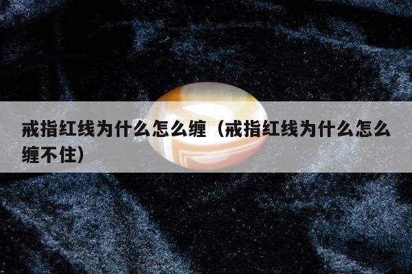 戒指红线为什么怎么缠，戒指红线为什么怎么缠不住