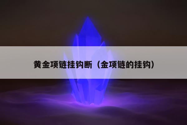 黄金项链挂钩断，金项链的挂钩