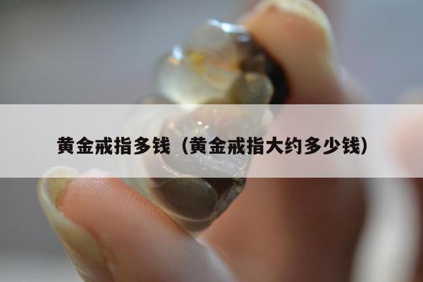黄金戒指多钱，黄金戒指大约多少钱