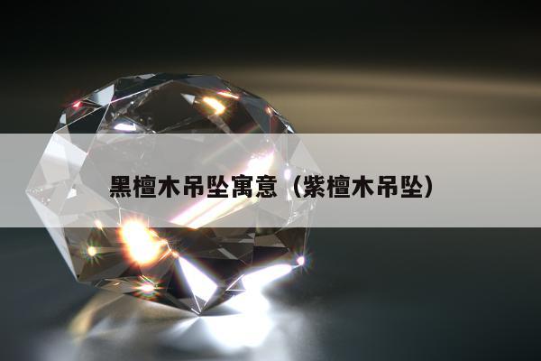 黑檀木吊坠寓意，紫檀木吊坠