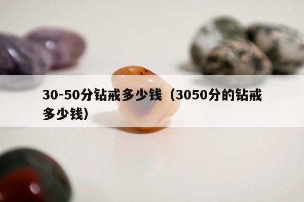 0-50分钻戒多少钱，3050分的钻戒多少钱"