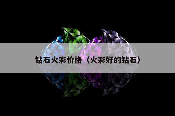 钻石火彩价格，火彩好的钻石