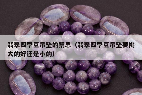 翡翠四季豆吊坠的禁忌，翡翠四季豆吊坠要挑大的好还是小的