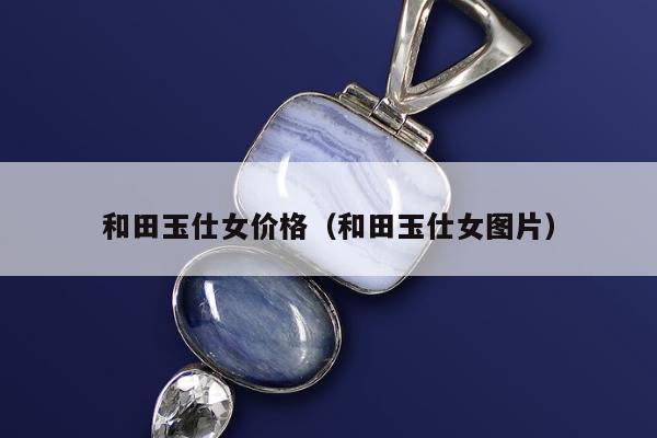 和田玉仕女价格，和田玉仕女图片