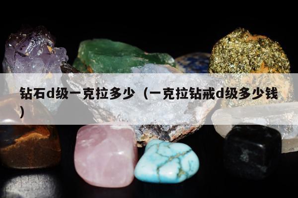 钻石d级一克拉多少，一克拉钻戒d级多少钱