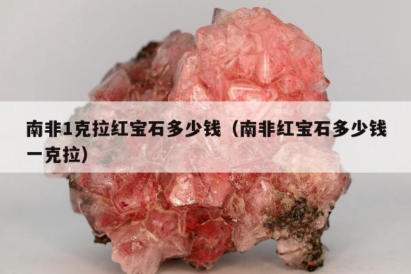 南非1克拉红宝石多少钱，南非红宝石多少钱一克拉