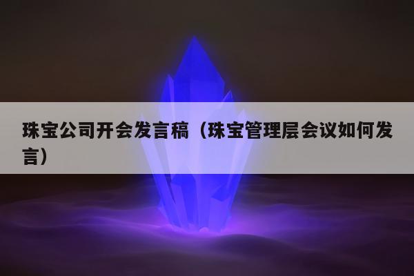 珠宝公司开会发言稿，珠宝管理层会议如何发言