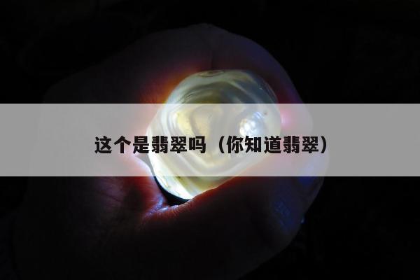 这个是翡翠吗，你知道翡翠