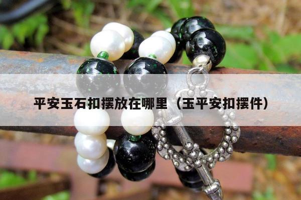 平安玉石扣摆放在哪里，玉平安扣摆件