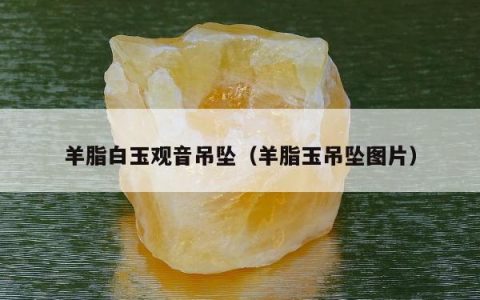 羊脂白玉观音吊坠，羊脂玉吊坠图片