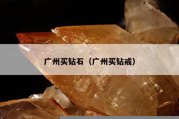 广州买钻石，广州买钻戒