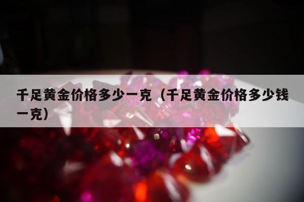 千足黄金价格多少一克，千足黄金价格多少钱一克