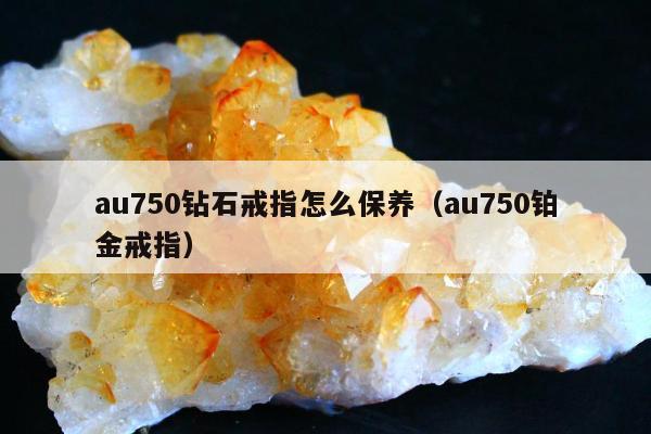 au750钻石戒指怎么保养，au750铂金戒指