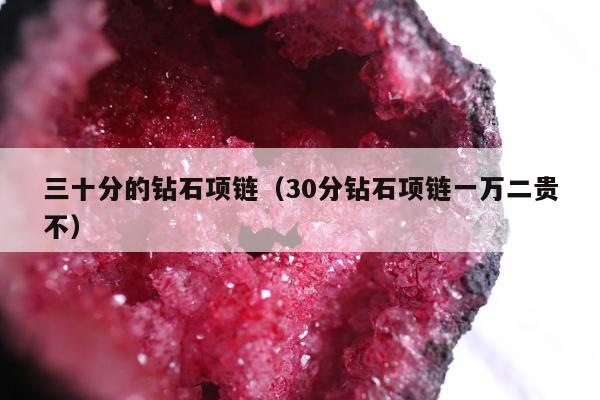 三十分的钻石项链，30分钻石项链一万二贵不