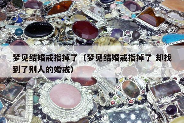 梦见结婚戒指掉了，梦见结婚戒指掉了 却找到了别人的婚戒