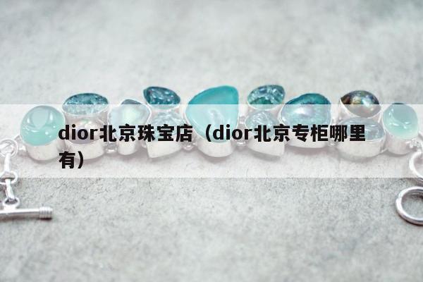 dior北京珠宝店，dior北京专柜哪里有