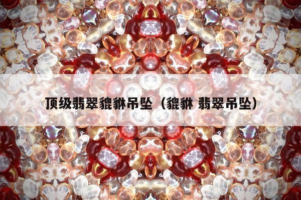 顶级翡翠貔貅吊坠，貔貅 翡翠吊坠