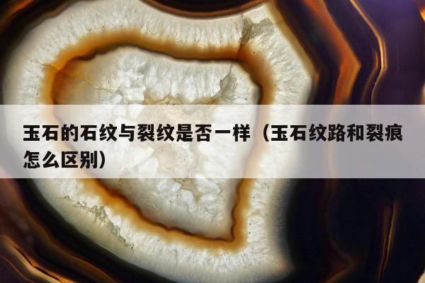 玉石的石纹与裂纹是否一样，玉石纹路和裂痕怎么区别