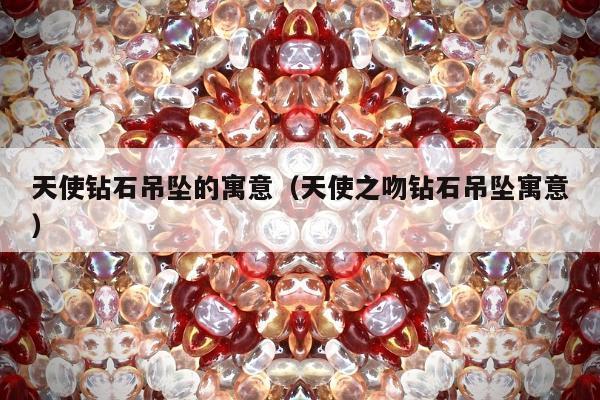 天使钻石吊坠的寓意，天使之吻钻石吊坠寓意