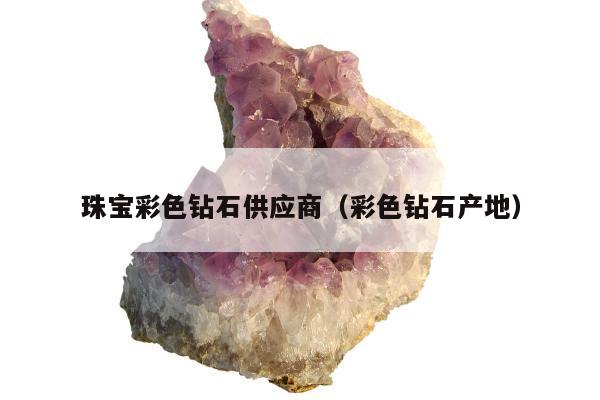 珠宝彩色钻石供应商，彩色钻石产地