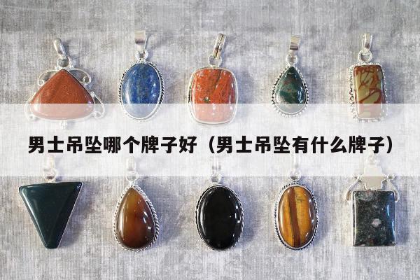 男士吊坠哪个牌子好，男士吊坠有什么牌子