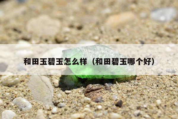 和田玉碧玉怎么样，和田碧玉哪个好