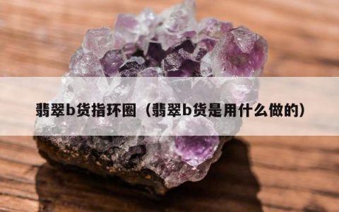 翡翠b货指环圈，翡翠b货是用什么做的