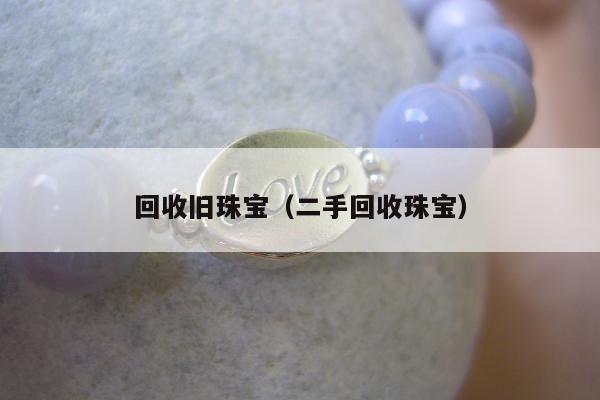 回收旧珠宝，二手回收珠宝