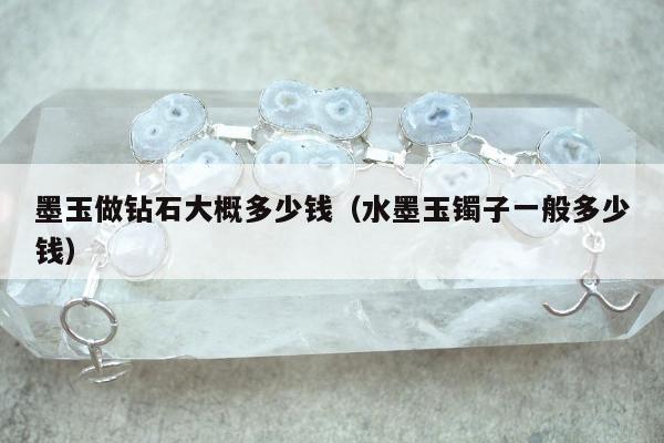 墨玉做钻石大概多少钱，水墨玉镯子一般多少钱