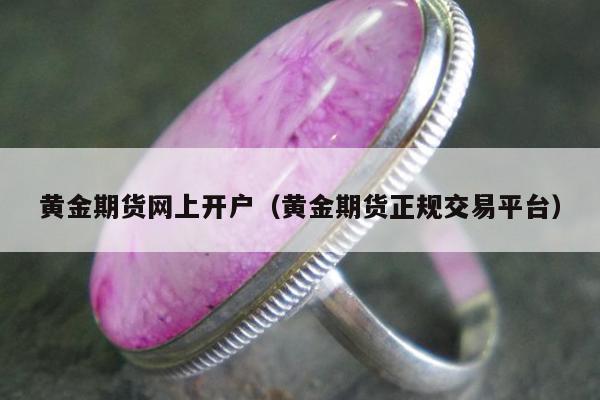 黄金期货网上开户，黄金期货正规交易平台