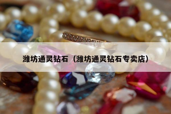 潍坊通灵钻石，潍坊通灵钻石专卖店
