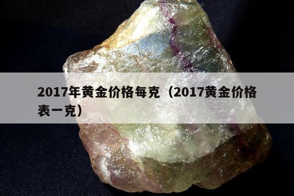 017年黄金价格每克，2017黄金价格表一克"