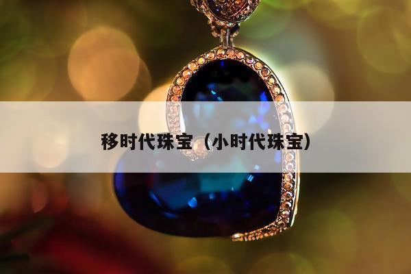 移时代珠宝，小时代珠宝