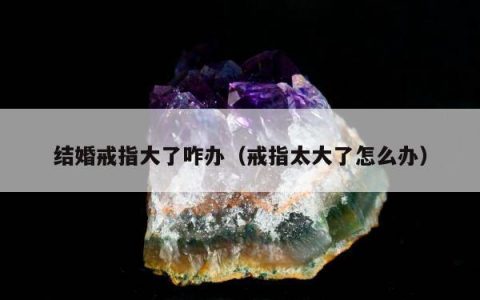 结婚戒指大了咋办，戒指太大了怎么办