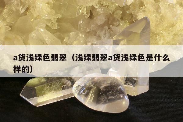 a货浅绿色翡翠，浅绿翡翠a货浅绿色是什么样的