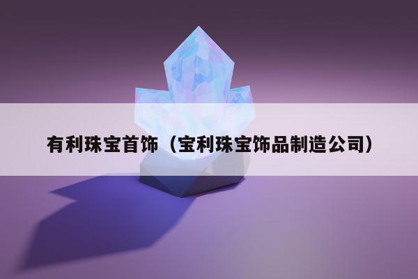 有利珠宝首饰，宝利珠宝饰品制造公司