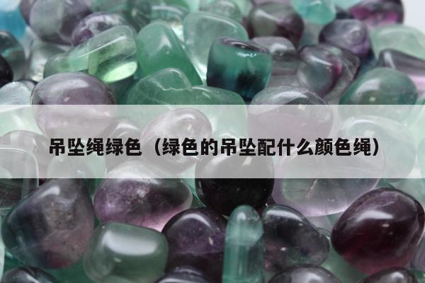 吊坠绳绿色，绿色的吊坠配什么颜色绳