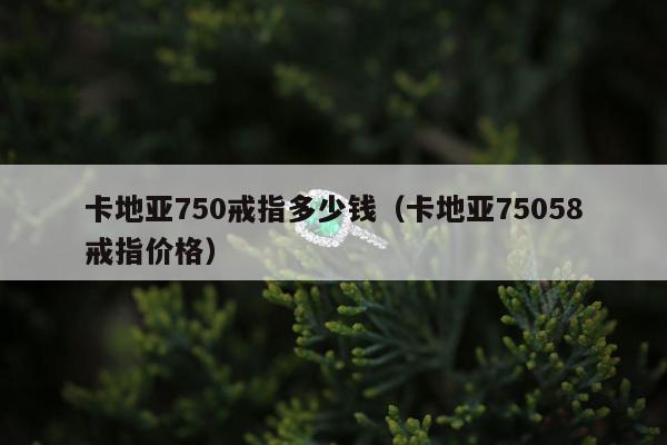 卡地亚750戒指多少钱，卡地亚75058戒指价格